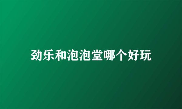 劲乐和泡泡堂哪个好玩
