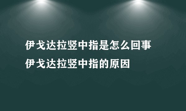 伊戈达拉竖中指是怎么回事 伊戈达拉竖中指的原因