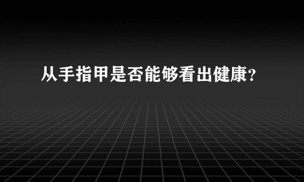 从手指甲是否能够看出健康？