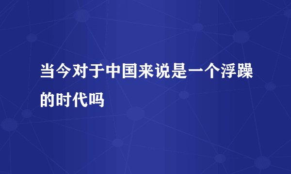 当今对于中国来说是一个浮躁的时代吗