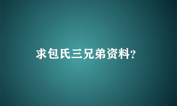 求包氏三兄弟资料？