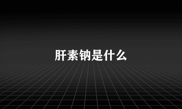 肝素钠是什么