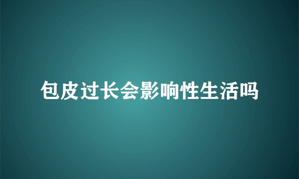 包皮过长会影响性生活吗