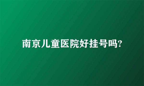 南京儿童医院好挂号吗?