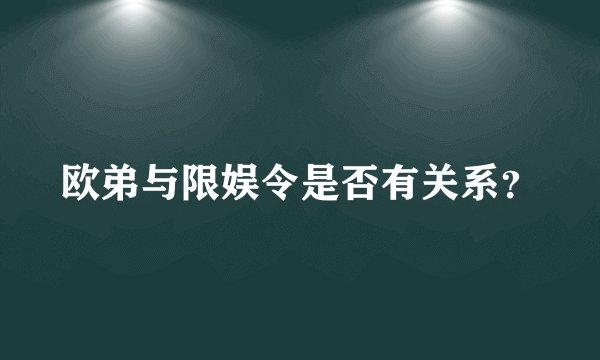 欧弟与限娱令是否有关系？