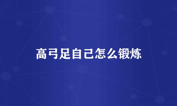 高弓足自己怎么锻炼