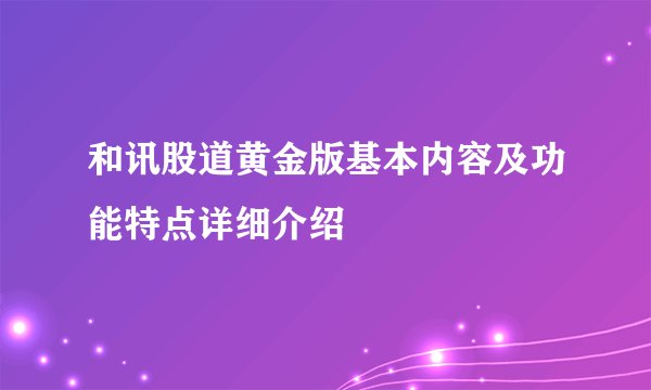 和讯股道黄金版基本内容及功能特点详细介绍