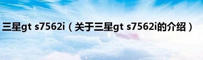 三星gt s7562i（关于三星gt s7562i的介绍）