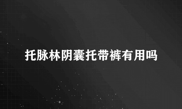 托脉林阴囊托带裤有用吗