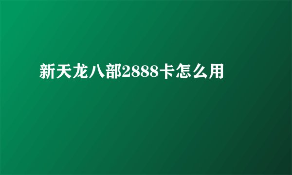 新天龙八部2888卡怎么用