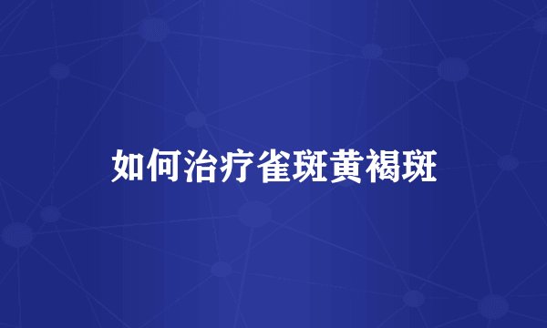 如何治疗雀斑黄褐斑