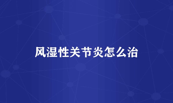 风湿性关节炎怎么治