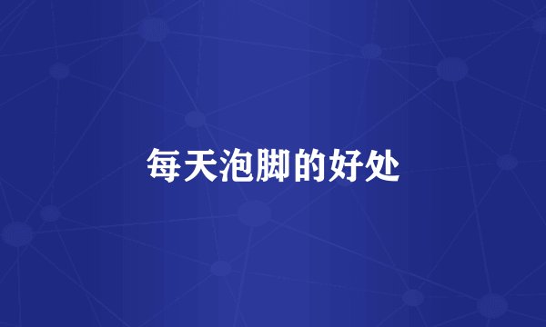 每天泡脚的好处