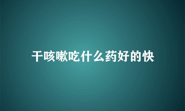 干咳嗽吃什么药好的快