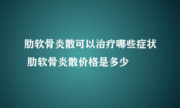 肋软骨炎散可以治疗哪些症状 肋软骨炎散价格是多少
