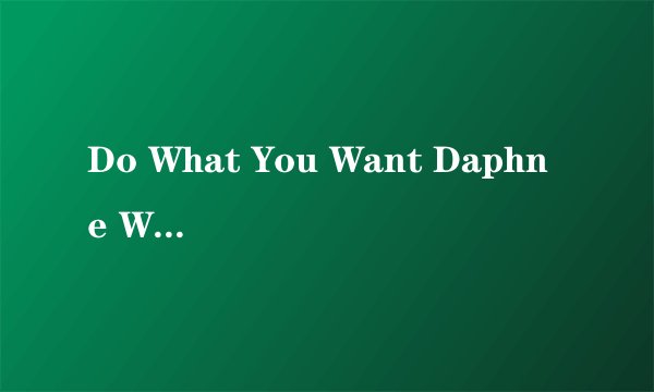 Do What You Want Daphne Willis歌词 中文翻译 求中文翻译~