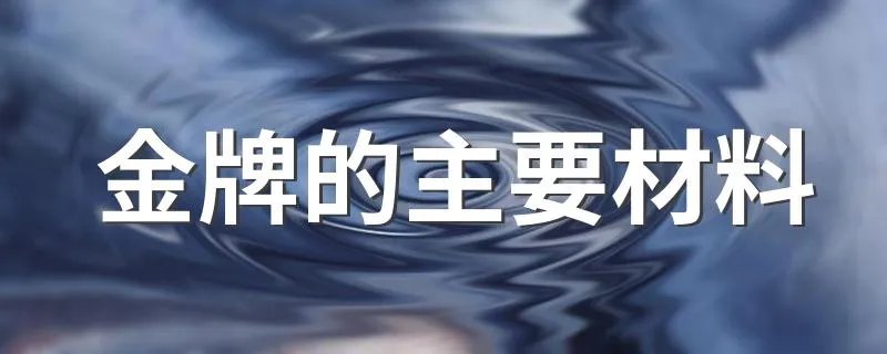 金牌的主要材料 金牌是什么