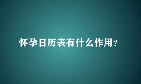 怀孕日历表有什么作用？