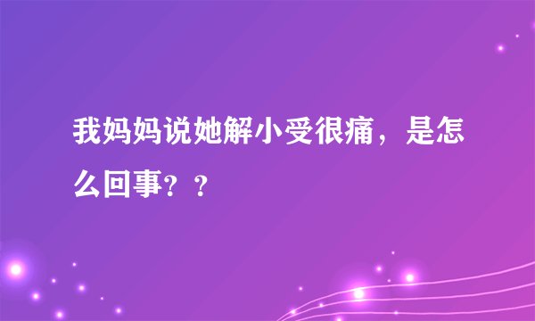 我妈妈说她解小受很痛，是怎么回事？？