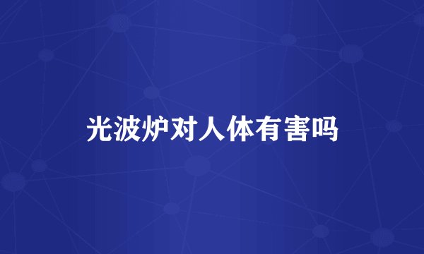 光波炉对人体有害吗