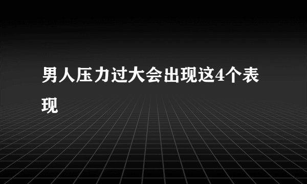 男人压力过大会出现这4个表现