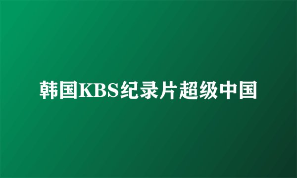 韩国KBS纪录片超级中国