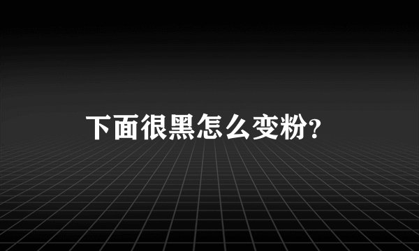 下面很黑怎么变粉?