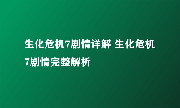 生化危机7剧情详解 生化危机7剧情完整解析