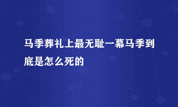 马季葬礼上最无耻一幕马季到底是怎么死的