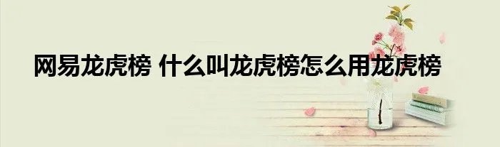 网易龙虎榜 什么叫龙虎榜怎么用龙虎榜