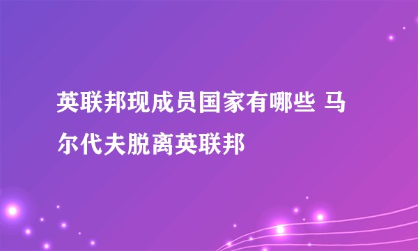 英联邦现成员国家有哪些 马尔代夫脱离英联邦