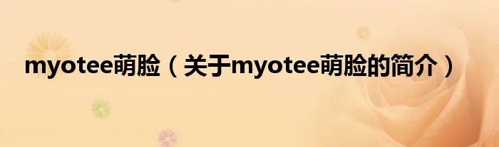 myotee萌脸（关于myotee萌脸的简介）