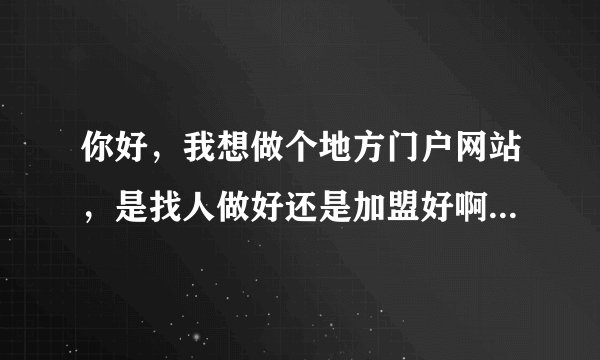 你好，我想做个地方门户网站，是找人做好还是加盟好啊，我找了个 城市在线 感觉不错，就是加盟费太高了