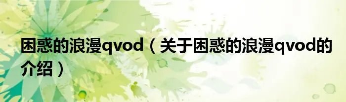 困惑的浪漫qvod（关于困惑的浪漫qvod的介绍）