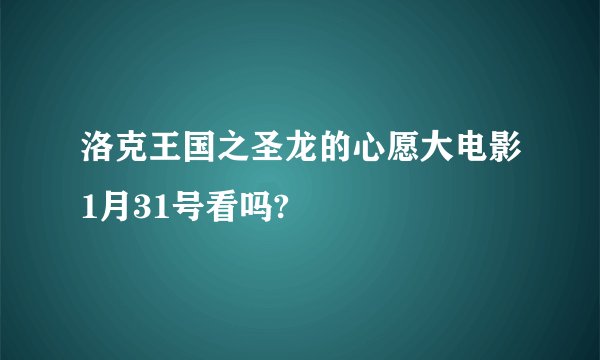 洛克王国之圣龙的心愿大电影1月31号看吗?