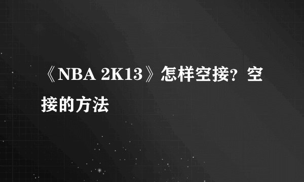 《NBA 2K13》怎样空接？空接的方法
