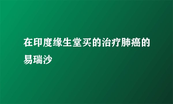 在印度缘生堂买的治疗肺癌的易瑞沙
