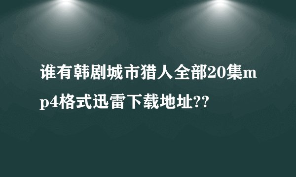 谁有韩剧城市猎人全部20集mp4格式迅雷下载地址??
