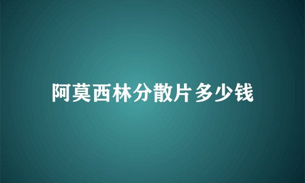 阿莫西林分散片多少钱