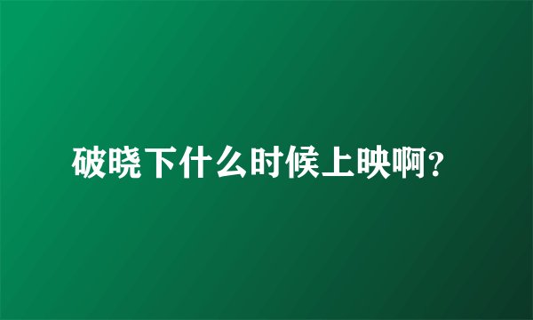 破晓下什么时候上映啊？