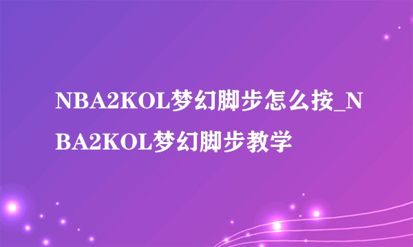 NBA2KOL梦幻脚步怎么按_NBA2KOL梦幻脚步教学