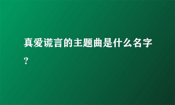 真爱谎言的主题曲是什么名字？