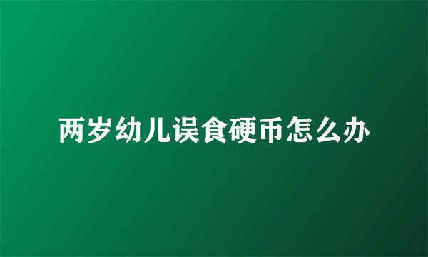 两岁幼儿误食硬币怎么办