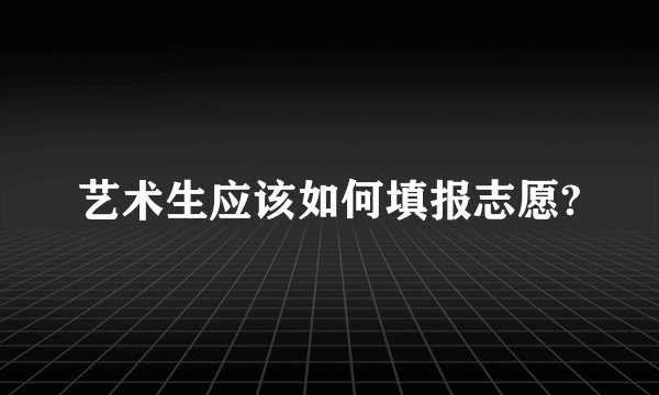 艺术生应该如何填报志愿?
