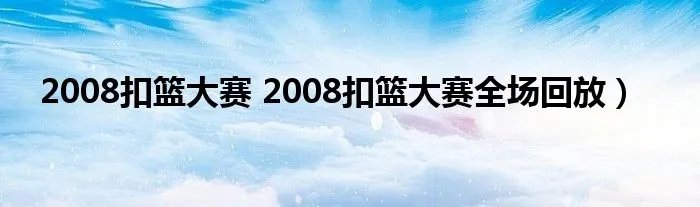 2008扣篮大赛 2008扣篮大赛全场回放)