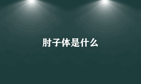 肘子体是什么