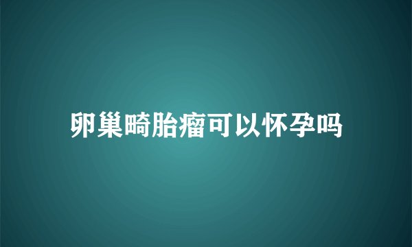 卵巢畸胎瘤可以怀孕吗