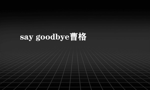 say goodbye曹格