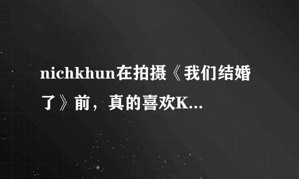 nichkhun在拍摄《我们结婚了》前，真的喜欢Krystal吗？