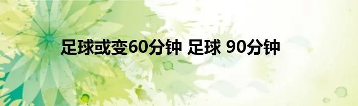 足球或变60分钟 足球 90分钟